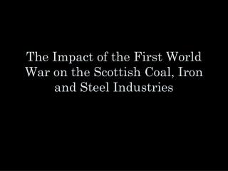 The Impact of the First World War on the Scottish Coal, Iron and Steel Industries