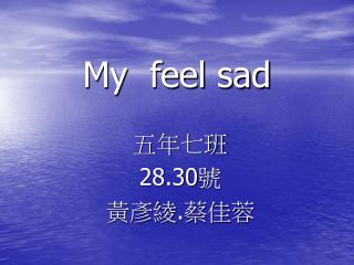 My feel sad