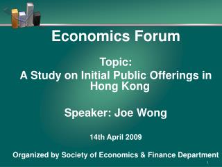 Economics Forum Topic: A Study on Initial Public Offerings in Hong Kong Speaker: Joe Wong