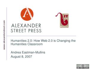 Humanities 2.0: How Web 2.0 is Changing the Humanities Classroom Andrea Eastman-Mullins