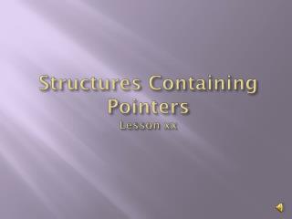 Structures Containing Pointers Lesson xx
