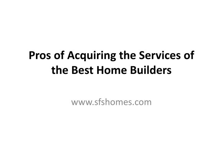 pros of acquiring the services of the best home builders