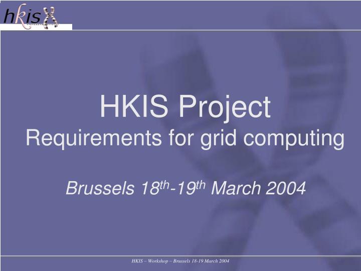 hkis project requirements for grid computing brussels 18 th 19 th march 2004