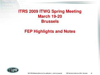 ITRS 2009 ITWG Spring Meeting March 19-20 Brussels FEP Highlights and Notes