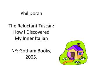 Phil Doran The Reluctant Tuscan: How I Discovered My Inner Italian NY: Gotham Books, 2005.