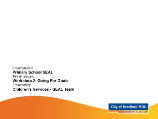 Presentation to Primary School SEAL Title (if relevant) Workshop 2: Going For Goals Presented by