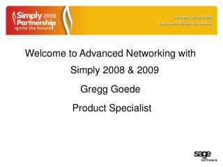 Welcome to Advanced Networking with Simply 2008 &amp; 2009 Gregg Goede Product Specialist