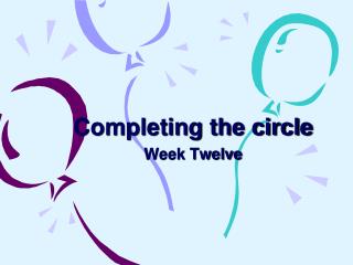 Completing the circle Week Twelve