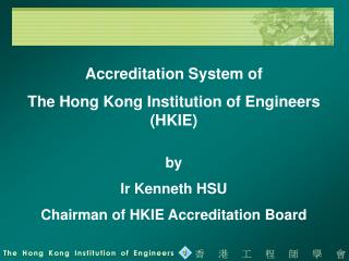 Accreditation System of The Hong Kong Institution of Engineers (HKIE) by Ir Kenneth HSU