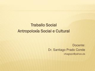 Traballo Social Antropoloxía Social e Cultural Docente: Dr. Santiago Prado Conde chagopc@yahoo.es