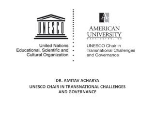 DR. AMITAV ACHARYA UNESCO CHAIR IN TRANSNATIONAL CHALLENGES AND GOVERNANCE