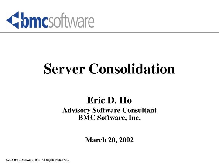 server consolidation eric d ho advisory software consultant bmc software inc march 20 2002