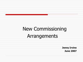 New Commissioning Arrangements Jenny Irvine June 2007