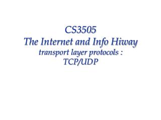 CS3505 The Internet and Info Hiway transport layer protocols : TCP/UDP