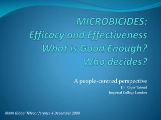 MICROBICIDES: Efficacy and Effectiveness What is Good Enough? Who decides?