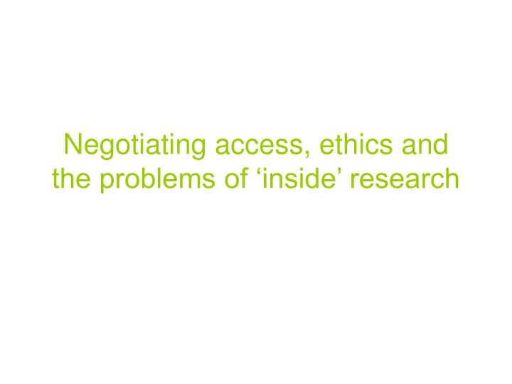 negotiating access ethics and the problems of inside research