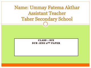 Name: Ummay Fatema Akthar Assistant Teacher Taher Secondary School