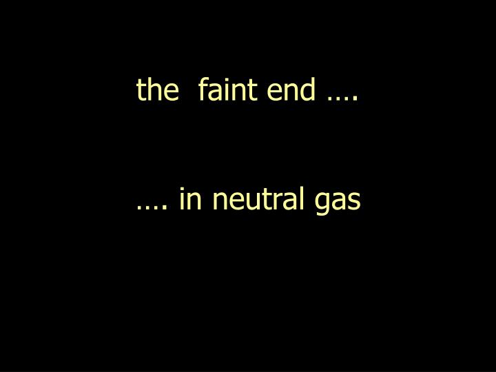 the faint end in neutral gas