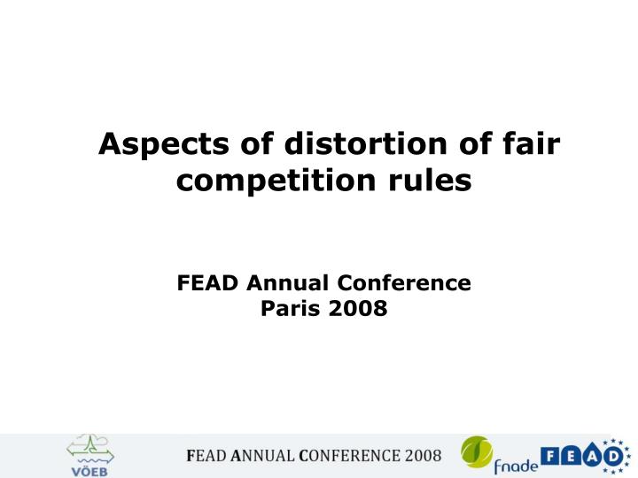 aspects of distortion of fair competition rules fead annual conference paris 2008
