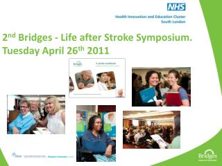 2 nd Bridges - Life after Stroke Symposium. Tuesday April 26 th 2011