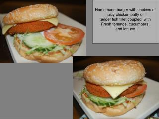 Homemade burger with choices of juicy chicken patty or tender fish fillet coupled with