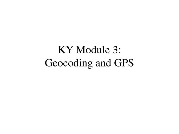 ky module 3 geocoding and gps