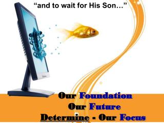 Our Foundation Our Future Determine - Our Focus