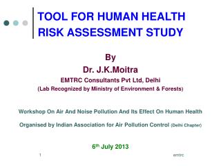 TOOL FOR HUMAN HEALTH RISK ASSESSMENT STUDY By Dr. J.K.Moitra EMTRC Consultants Pvt Ltd, Delhi