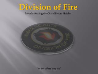Division of Fire Proudly Serving the City of Huber Heights