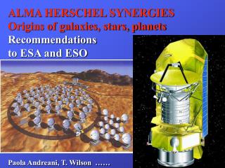 ALMA HERSCHEL SYNERGIES Origins of galaxies, stars, planets Recommendations to ESA and ESO