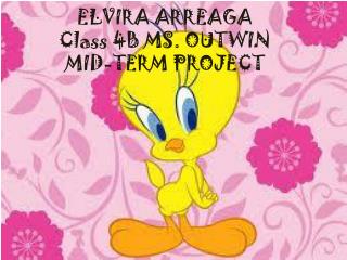 ELVIRA ARREAGA Class 4B MS. OUTWIN MID-TERM PROJECT