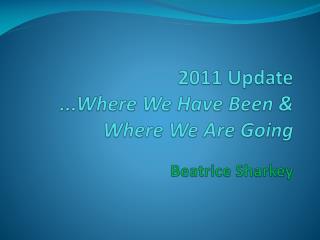 2011 Update ...Where We Have Been &amp; Where We Are Going Beatrice Sharkey