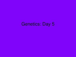 Genetics: Day 5