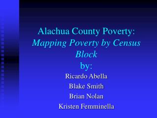 Alachua County Poverty: Mapping Poverty by Census Block by: