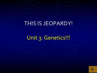 THIS IS JEOPARDY! Unit 3: Genetics!!!