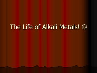 The Life of Alkali Metals! ?