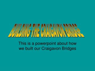 This is a powerpoint about how we built our Craigavon Bridges