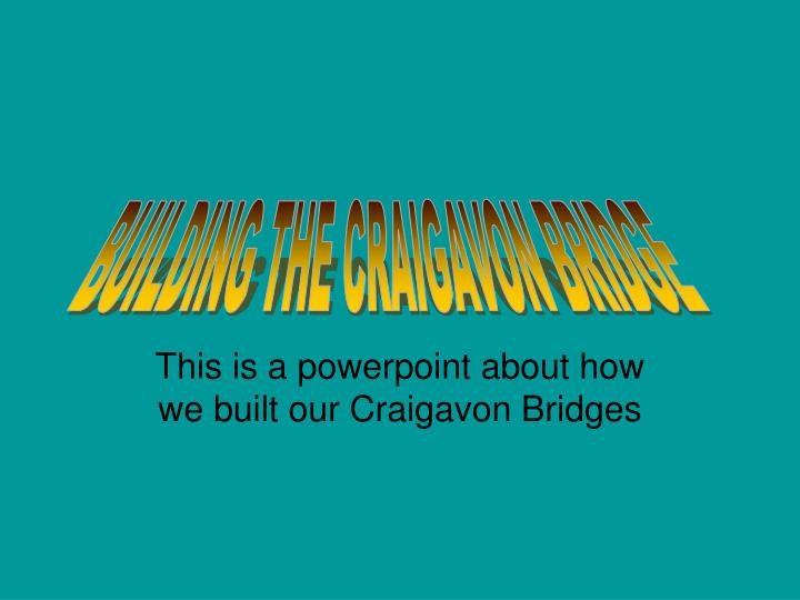 this is a powerpoint about how we built our craigavon bridges