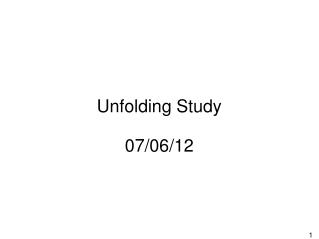 Unfolding Study 07/06/12