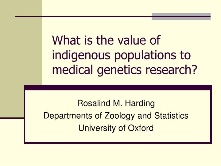 what is the value of indigenous populations to medical genetics research