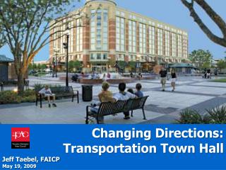 Changing Directions: Transportation Town Hall Jeff Taebel, FAICP May 19, 2009