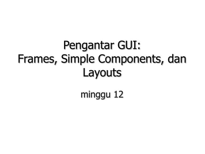 pengantar gui frames simple components dan layouts