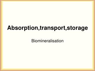 Absorption,transport,storage