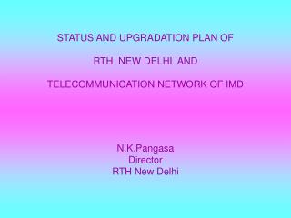 STATUS AND UPGRADATION PLAN OF RTH NEW DELHI AND TELECOMMUNICATION NETWORK OF IMD N.K.Pangasa