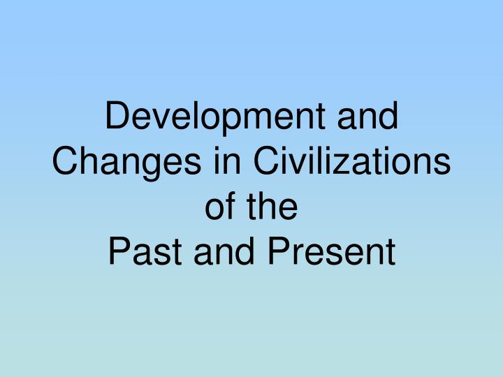 development and changes in civilizations of the past and present