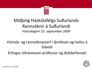 Málþing Háskólafélgs Suðurlands Rannsóknir á Suðurlandi Föstudaginn 25. september 2009
