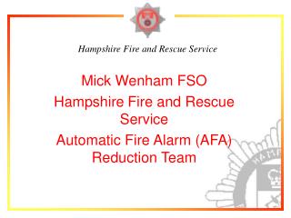 Mick Wenham FSO Hampshire Fire and Rescue Service Automatic Fire Alarm (AFA) Reduction Team