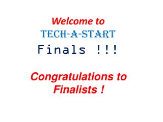 Welcome to Tech-a-Start Finals !!! Congratulations to Finalists !