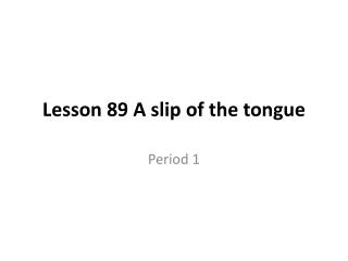 Lesson 89 A slip of the tongue