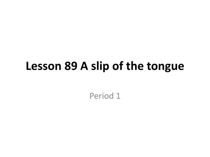 lesson 89 a slip of the tongue